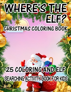 Where's The ELF? Christmas Coloring Book 25 Coloring And Elf Searching Activity Book For Kids: ( ELF ) Search And Find Book For Kids