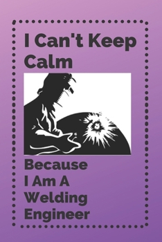 I Can't Keep Calm Because I Am A Welding Engineer: Lined Note book/Journal Gift/110 Pages,6x9,Soft Cover,Matte Finish