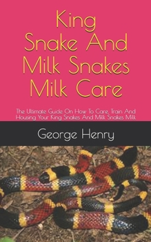 Paperback King Snakes And Milk Snakes Milk Care: The Ultimate Guide On How To Care, Train And Housing Your King Snakes And Milk Snakes Milk Book