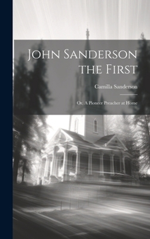 Hardcover John Sanderson the First: Or, A Pioneer Preacher at Home Book