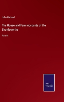 Hardcover The House and Farm Accounts of the Shuttleworths: Part III Book