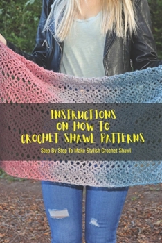 Paperback Instructions On How To Crochet Shawl Patterns: Step By Step To Make Stylish Crochet Shawl: How To Crochet Shawl Patterns Book