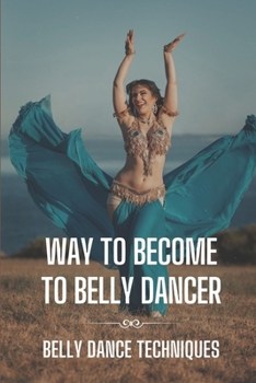 Paperback Way To Become To Belly Dancer: Belly Dance Techniques: Learning About Belly Dance Book