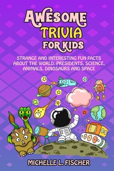 Paperback Awesome Trivia For Kids: Strange And Interesting Fun Facts About The World, Presidents, Science, Animals, Dinosaurs And Space Book