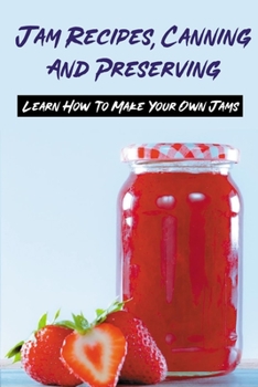 Paperback Jam Recipes, Canning And Preserving: Learn How To Make Your Own Jams: Unique Strawberry Jam Recipes Book