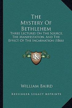 Paperback The Mystery Of Bethlehem: Three Lectures On The Source, The Manifestation, And The Effect Of The Incarnation (1866) Book