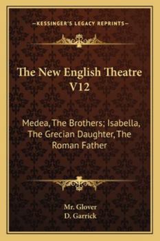 Paperback The New English Theatre V12: Medea, The Brothers; Isabella, The Grecian Daughter, The Roman Father Book