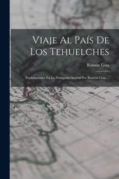 Viaje Al Pa�s De Los Tehuelches: Exploraciones En La Patagonia Austral Por Ram�n Lista ...