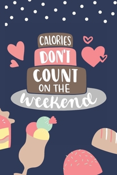 Calories Don't Count On The Weekend: Funny Blank Baking Recipes Food Journal Keepsake Cookbook Meal Prep Organizer Explore Different Cuisine ... Gift Colorful Kawaii Sweet Treats Design