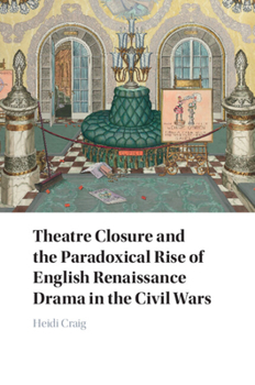 Theatre Closure and the Paradoxical Rise of English Renaissance Drama in the Civil Wars