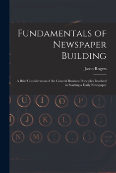 Paperback Fundamentals of Newspaper Building: A Brief Consideration of the General Business Principles Involved in Starting a Daily Newspaper Book