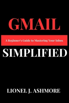 Gmail Simplified: A Beginner's Guide to Mastering Your Inbox