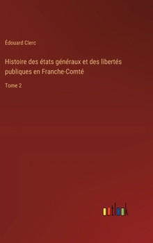 Hardcover Histoire des états généraux et des libertés publiques en Franche-Comté: Tome 2 [French] Book