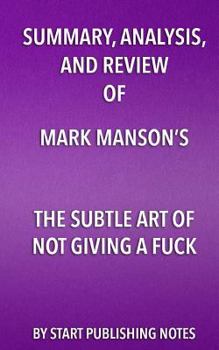 Paperback Summary, Analysis, and Review of Mark Manson's The Subtle Art of Not Giving A Fuck: A Counterintuitive Approach to Living a Good Life Book