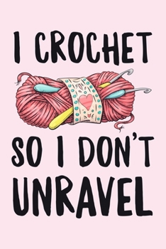 I Crochet So I Dont Unravel: Crochet Lined Notebook, Journal, Organizer, Diary, Composition Notebook, Gifts for Crochet Lovers