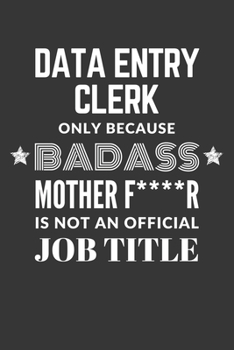 Data Entry Clerk Only Because Badass Mother F****R Is Not An Official Job Title Notebook: Lined Journal, 120 Pages, 6 x 9, Matte Finish