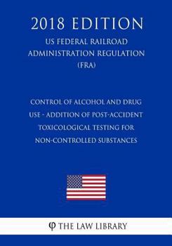 Control of Alcohol and Drug Use - Addition of Post-Accident Toxicological Testing for Non-Controlled Substances (US Federal Railroad Administration Regulation) (FRA)