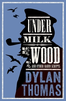 Alma Classics Under Milk Wood and Other Radio Scripts New Annotated Edition.