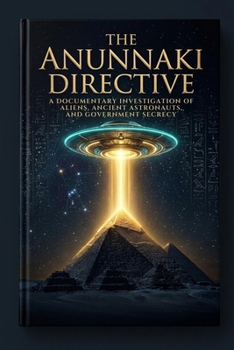 THE ANUNNAKI DIRECTIVE: A Documentary Investigation of Aliens, Ancient Astronauts, and Government Secrecy