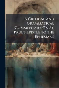 A Critical And Grammatical Commentary On St. Paul's Epistle To The Ephesians
