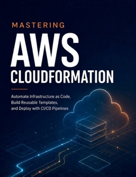 Paperback Mastering AWS CloudFormation: Automate Infrastructure as Code, Build Reusable Templates, and Deploy with CI/CD Pipelines Book