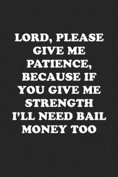 Paperback Lord Give Me Patience, If You Give Me Strength I'll Need Bail Money Too: Funny Notebook For Coworkers for the Office - Blank Lined Journal Mens Gag Gi Book