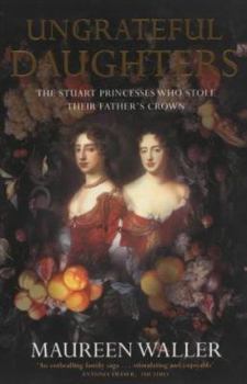 Paperback Ungrateful Daughters : The Stuart Princesses Who Stole Their Father's Crown Book