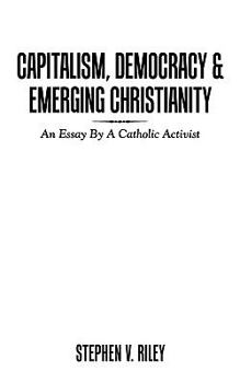 Paperback Capitalism, Democracy & Emerging Christianity: An Essay by a Catholic Activist Book