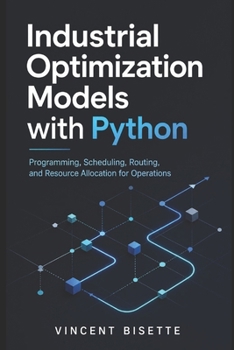 Paperback Industrial Optimization Models with Python: Programming, Scheduling, Routing, and Resource Allocation for Operations Book