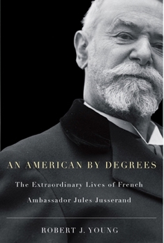 American by Degrees: The Extraordinary Lives of French Ambassador Jules Jusserand