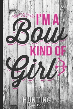 Hunting Log Book Journal for Hunter: Archery Girls Im a Bow Kind of Girl - Hunters Track Record of Species, Location, Gear - Shooting Seasons Dates