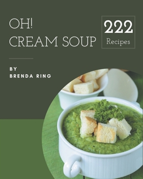 Paperback Oh! 222 Cream Soup Recipes: A Cream Soup Cookbook for Your Gathering Book