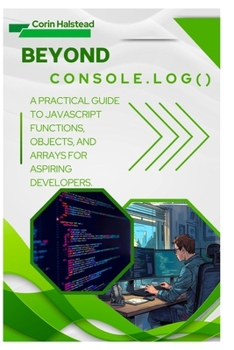 Paperback Beyond console.log(): A Practical Guide to JavaScript Functions, Objects, and Arrays for Aspiring Developers Book