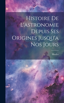 Hardcover Histoire De L'astronomie Depuis Ses Origines Jusqu'a Nos Jours [French] Book