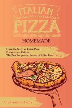 Italian Pizza Homemade Learn the Secret of Italian Pizza, Focaccia, and Calzone. The Best Recipes and Secrets of Italian Pizza