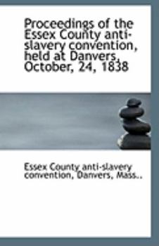Paperback Proceedings of the Essex County Anti-Slavery Convention, Held at Danvers, October, 24, 1838 Book