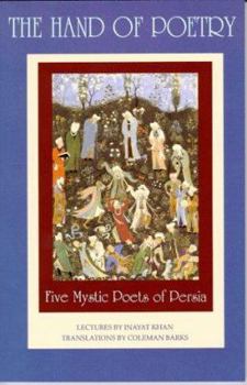 Paperback The Hand of Poetry: Five Mystic Poets of Persia: Translations from the Poems of Sanai, Attar, Rumi, Saadi and Hafiz Book