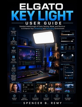 ELGATO KEY LIGHT USER GUIDE: Detailed walkthrough of every setting, mode, and shortcut to enhance your streaming and recording environment