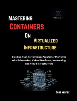 Paperback Mastering Containers On Virtualized Infrastructure: Building High-Performance Container Platforms with Kubernetes, Virtual Machines, Networking, and Cloud Infrastructure Book