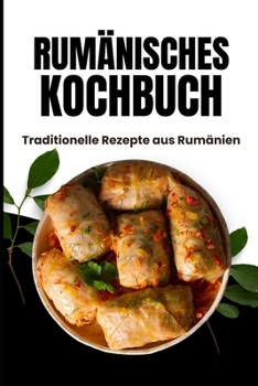Rumänisches Kochbuch: Traditionelle Rezepte aus Rumänien (German Edition)