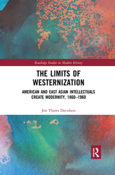 Paperback The Limits of Westernization: American and East Asian Intellectuals Create Modernity, 1860 - 1960 Book