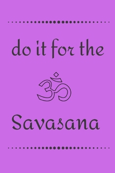 Do it for the Savasana: funny notebook for yoga lovers 6"x9"