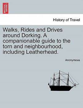 Walks, Rides and Drives around Dorking. A companionable guide to the torn and neighbourhood, including Leatherhead.