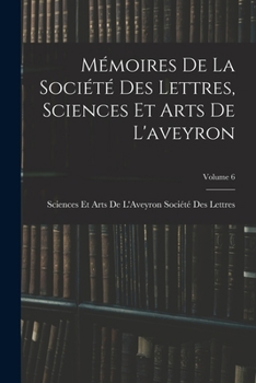 Mémoires De La Société Des Lettres, Sciences Et Arts De L'aveyron; Volume 6