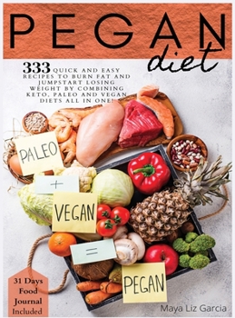 Pegan Diet: 333 Quick and Easy Recipes to Burn Fat and Jumpstart losing weight by combining Keto, Paleo, and Vegan Diets all in one! 31-Day Food Journal Included.