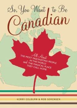 Paperback So, You Want to Be Canadian: All about the Most Fascinating People in the World and the Magical Place They Call Home Book
