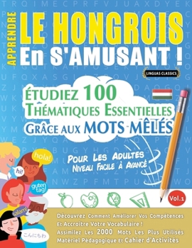 Apprendre Le Hongrois En s'Amusant - Pour Les Adultes: Niveau Facile À Avancé - Étudiez 100 Thématiques Essentielles Grâce Aux Mots Mêlés - Vol.1 (French Edition)