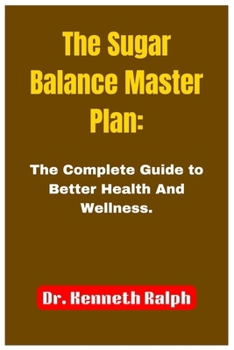 The Sugar Balance Master Plan: The Complete Guide to Better Health And Wellness
