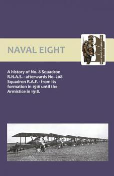 Naval Eight: A History of No.8 Squadron R.N.A.S. - Afterwards No. 208 Squadron R.A.F - from its formation in 1916 until the armistice in 1918