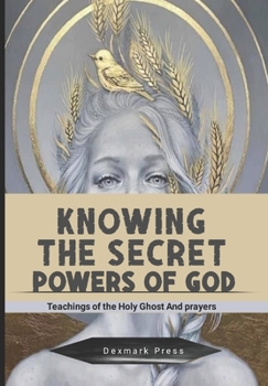 Knowing The Secret Powers of God: Teachings of The Holy Spirit and Prayers